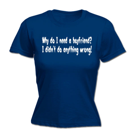 123t Women's Why Do I Need A Boyfriend I Didn't Do Anything Wrong Funny T-Shirt