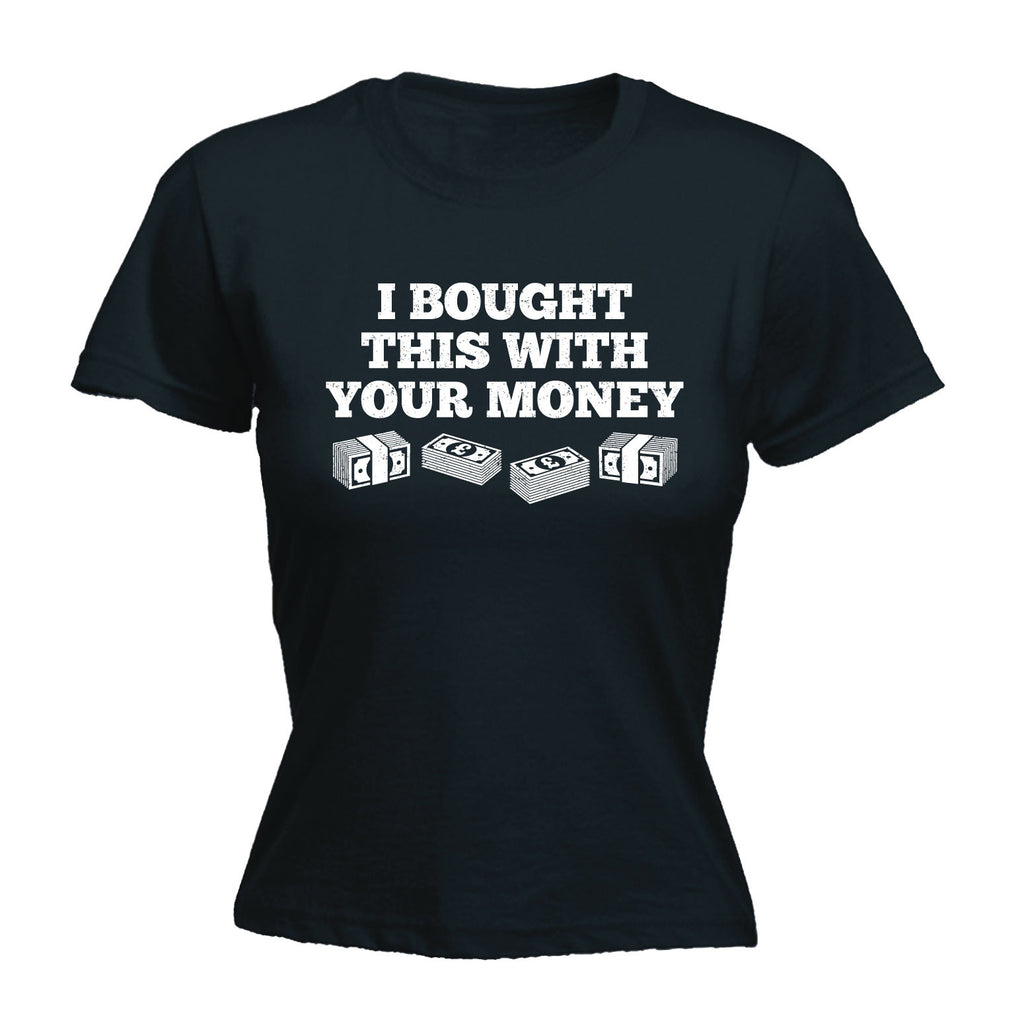 123t Women's I Bought This With Your Money Funny T-Shirt